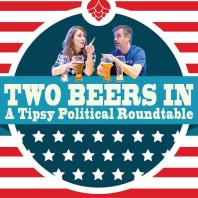 Two Beers In: A Tipsy Political Round Table