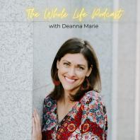 The Whole Life Podcast with Deanna Marie