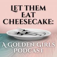 Let Them Eat Cheesecake: A Golden Girls Podcast
