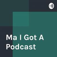 Ma I Got A Podcast 