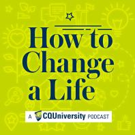 How to Change a Life by CQUniversity Podcasts