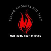 Rising Phoenix Podcast - Men Rising From Divorce