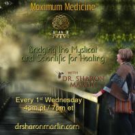Maximum Medicine & The Healing Hour with Dr. Sharon Martin: Bridging the Mystical & Scientific™