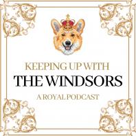 Keeping Up With The Windsors | A Royal Family Podcast - News and Updates