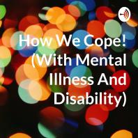 How We Cope! (With Mental Illness And Disability)