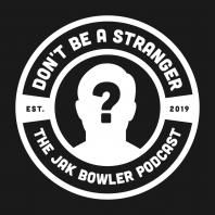 Don't Be A Stranger - The Jak Bowler Podcast