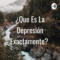 ¿Que Es La Depresión Exactamente? 