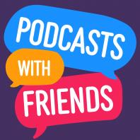 Podcasts with Friends