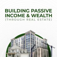 Building Passive Income & Wealth (Through Real Estate)