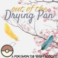 Out of the Drying Pan: A Pokémon the Series Podcast