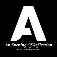 An Evening Of Reflection - A News Commentary Podcast