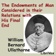 Endowments of Man Considered in Their Relations with His Final End, The by William Bernard Ullathorne (1806 - 1889)