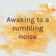 Awaking to a rumbling noise