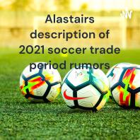 Alastairs description of 2021 soccer trade period rumors