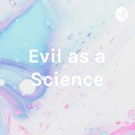 Evil as a Science