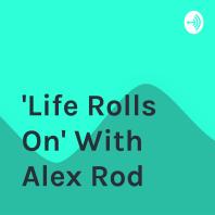 Life Rolls On With Alex Rod