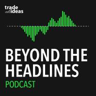 Trade Ideas Podcast: Beyond the Headlines with Michael Nauss and Steve Gomez