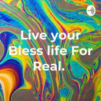 Live your Bless life For Real. 