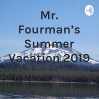 Mr. Fourman's Summer Vacation 2019