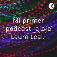 Mi primer podcast jajaja Laura Leal. 