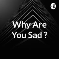 Why Are You Sad ?
