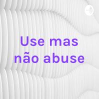 Use mas não abuse