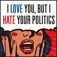 I Love You, But I Hate Your Politics