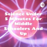 Science Under 5 Minutes For Middle Schoolers And Up