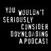 You Wouldn't Download a Podcast