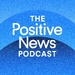 The Positive News Podcast