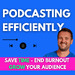 Podcasting Efficiently: Podcasting Tips To Save Time, End Burnout, Start, Produce and Grow Your Podcast Audience
