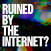 Ruined By The Internet?