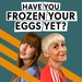Have You Frozen Your Eggs Yet?
