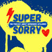 SUPER SORRY