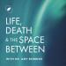 Life, Death & The Space Between with Dr. Amy Robbins