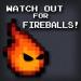 Watch Out for Fireballs!