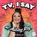 TV, I Say w/ Ashley Ray