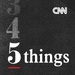 CNN 5 Things