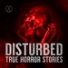 Disturbed: True Horror Stories