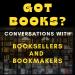 Got Books? Conversations with Booksellers & Bookmakers