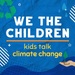 We The Children - Kids Talk Climate Solutions