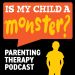 Is My Child A Monster? A Parenting Therapy Podcast