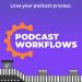 Podcast Workflows - Tips for podcasters to grow their podcast without wasting time.