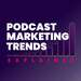 Podcast Marketing Trends Explained: Data-Driven Podcast Growth Strategies