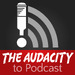 The Audacity to Podcast®