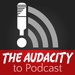 The Audacity to Podcast® - tips and how to start and grow profit in podcasting